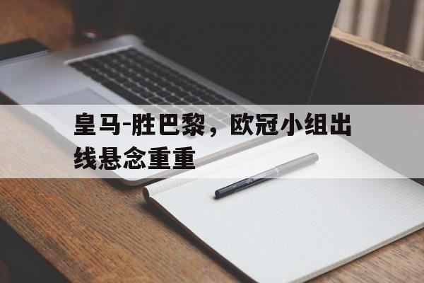 包含皇马-胜巴黎，欧冠小组出线悬念重重的词条