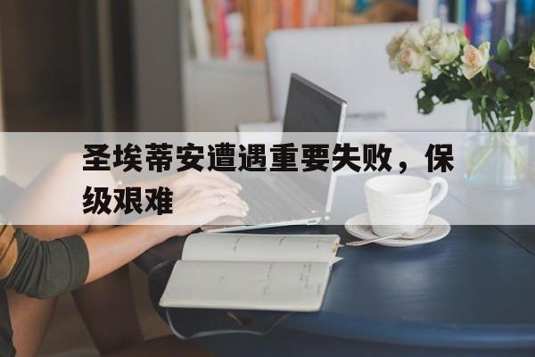 圣埃蒂安遭遇重要失败，保级艰难的简单介绍