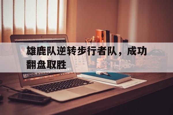 雄鹿队逆转步行者队,成功翻盘取胜